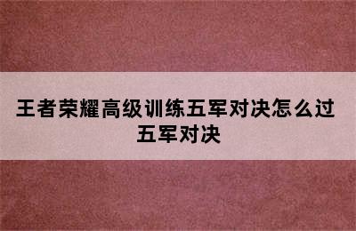 王者荣耀高级训练五军对决怎么过 五军对决